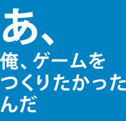 あ、俺、ゲームを作りたかったんだ